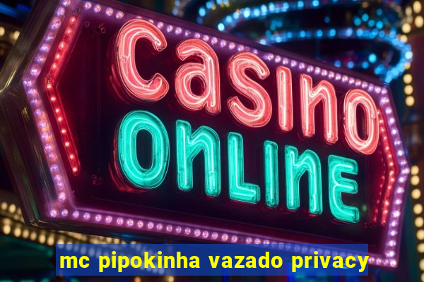 mc pipokinha vazado privacy